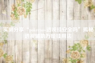 实测分享“pokernow透视挂安全吗	”揭秘透视辅助万能挂用法
