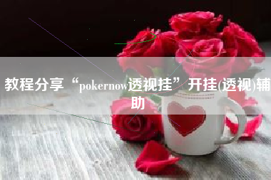 教程分享“pokernow透视挂	”开挂(透视)辅助