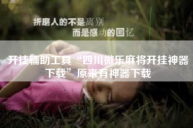 开挂辅助工具“四川微乐麻将开挂神器下载	”原来有神器下载